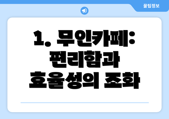 1. 무인카페:  편리함과 효율성의 조화