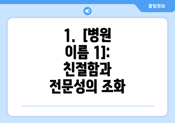 1.  [병원 이름 1]:  친절함과 전문성의 조화