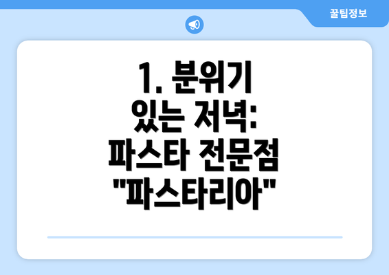 1. 분위기 있는 저녁:  파스타 전문점 "파스타리아"