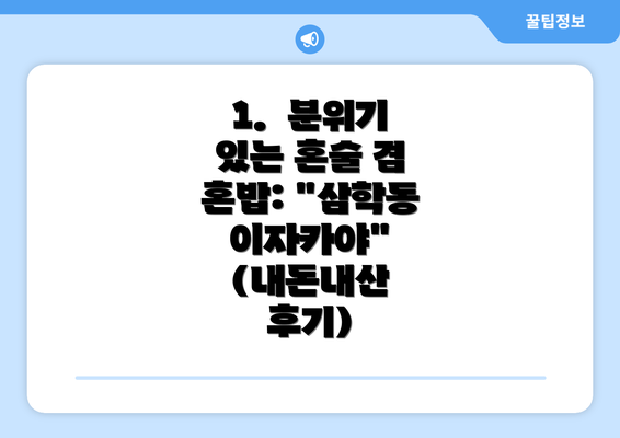 1.  분위기 있는 혼술 겸 혼밥: "삼학동 이자카야" (내돈내산 후기)