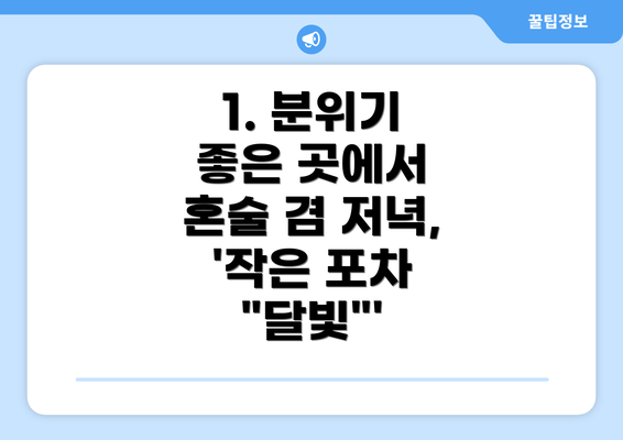 1. 분위기 좋은 곳에서 혼술 겸 저녁, '작은 포차 "달빛"'