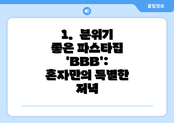 1.  분위기 좋은 파스타집 'BBB':  혼자만의 특별한 저녁