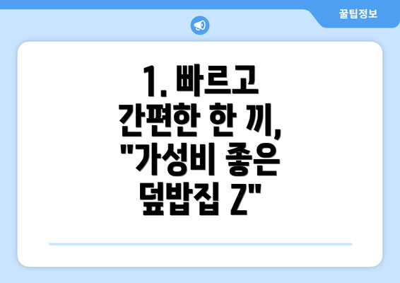 1. 빠르고 간편한 한 끼, "가성비 좋은 덮밥집 Z"