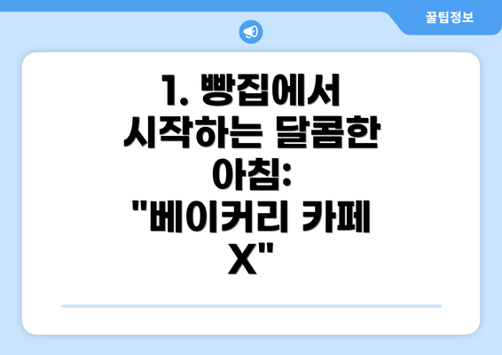 1. 빵집에서 시작하는 달콤한 아침: "베이커리 카페 X"