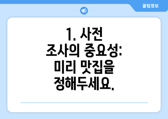 1. 사전 조사의 중요성: 미리 맛집을 정해두세요.