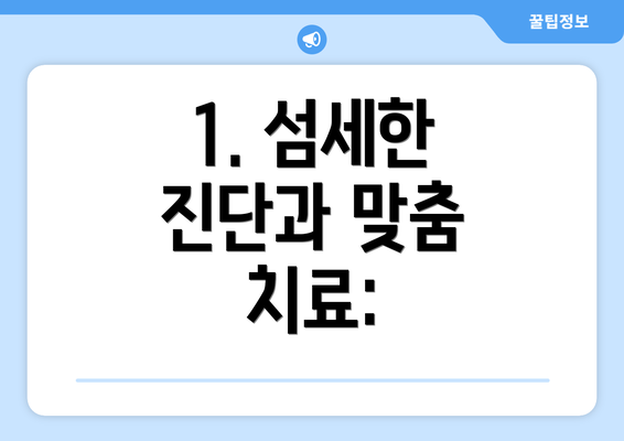 1. 섬세한 진단과 맞춤 치료: