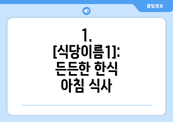 1. [식당이름1]:  든든한 한식 아침 식사