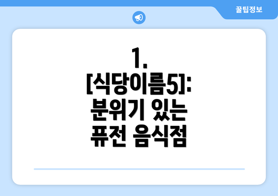 1. [식당이름5]:  분위기 있는 퓨전 음식점