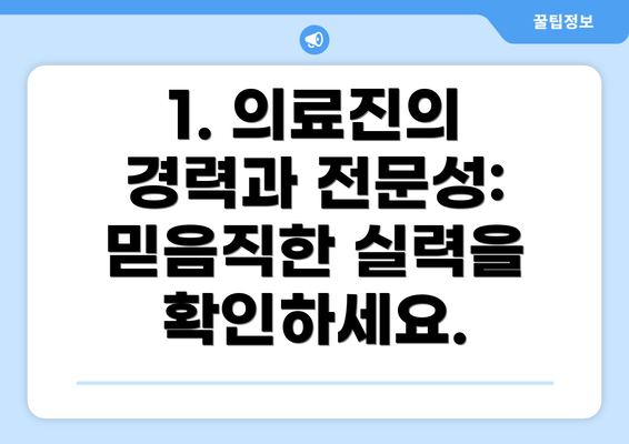 1. 의료진의 경력과 전문성:  믿음직한 실력을 확인하세요.