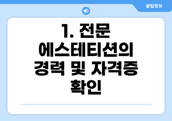 1. 전문 에스테티션의 경력 및 자격증 확인