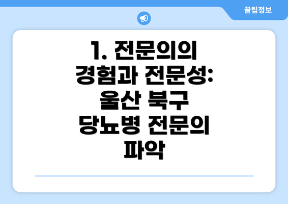 1. 전문의의 경험과 전문성: 울산 북구 당뇨병 전문의 파악