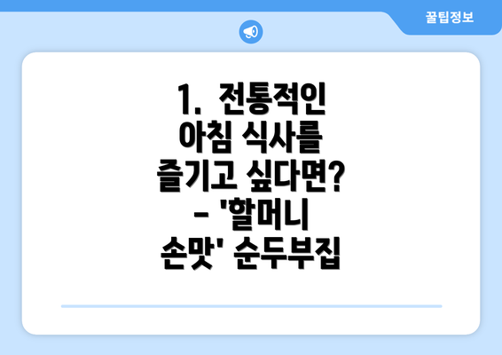 1.  전통적인 아침 식사를 즐기고 싶다면? - '할머니 손맛' 순두부집