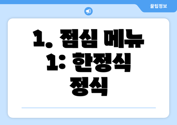 1. 점심 메뉴 1: 한정식 정식