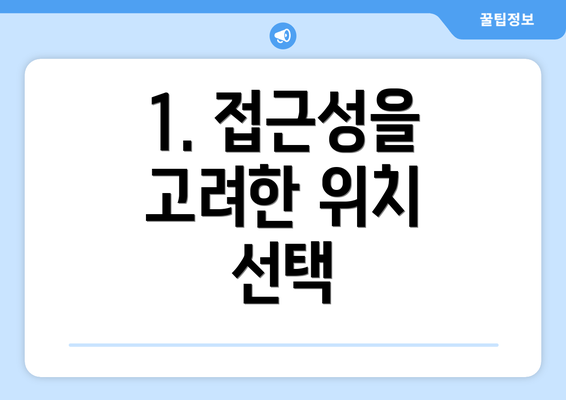 1. 접근성을 고려한 위치 선택