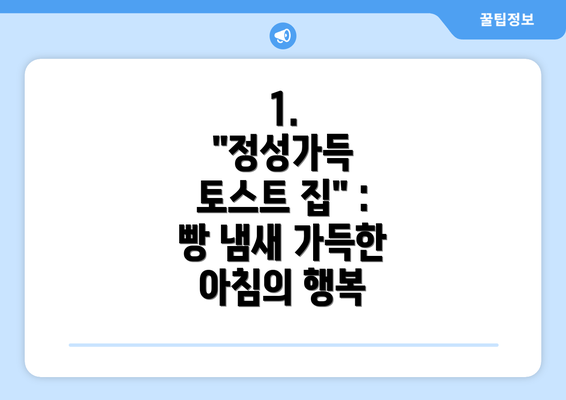 1.  "정성가득 토스트 집" :  빵 냄새 가득한 아침의 행복