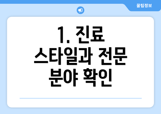 1. 진료 스타일과 전문 분야 확인