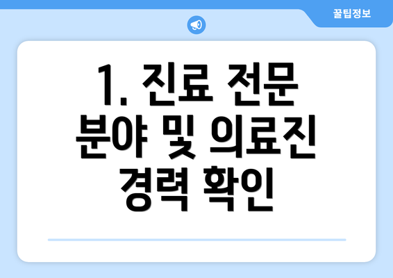 1. 진료 전문 분야 및 의료진 경력 확인