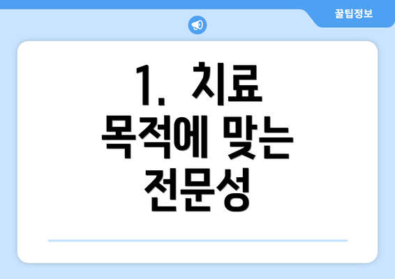 1.  치료 목적에 맞는 전문성