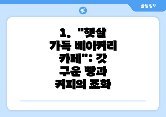 1.  "햇살 가득 베이커리 카페": 갓 구운 빵과 커피의 조화