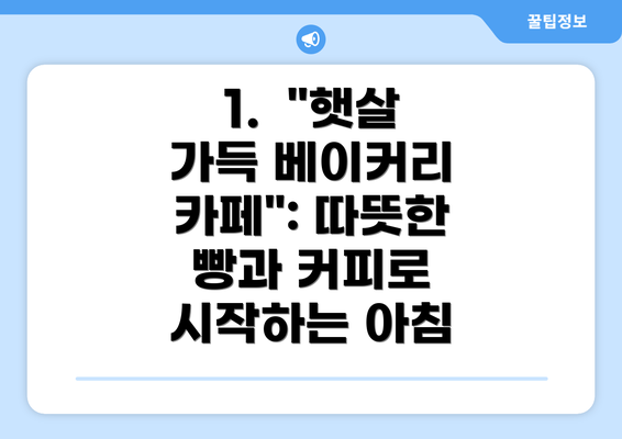 1.  "햇살 가득 베이커리 카페": 따뜻한 빵과 커피로 시작하는 아침