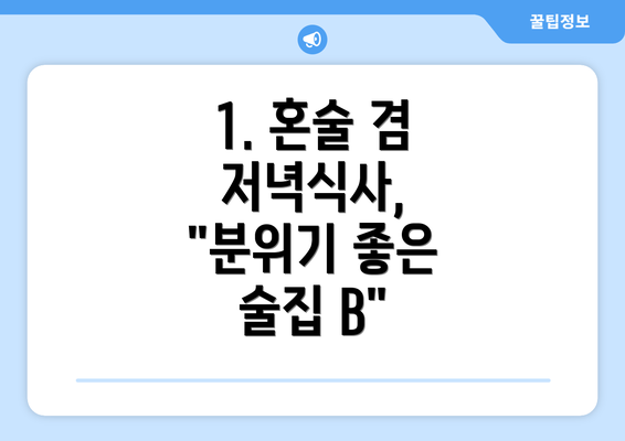 1. 혼술 겸 저녁식사, "분위기 좋은 술집 B"