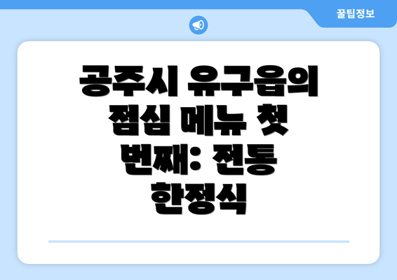 공주시 유구읍의 점심 메뉴 첫 번째: 전통 한정식