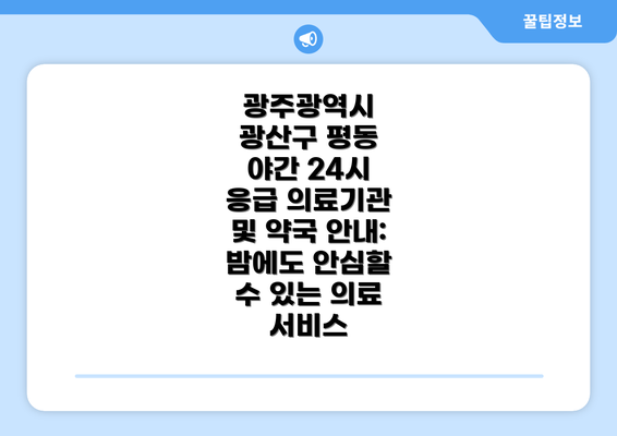 광주광역시 광산구 평동 야간 24시 응급 의료기관 및 약국 안내: 밤에도 안심할 수 있는 의료 서비스