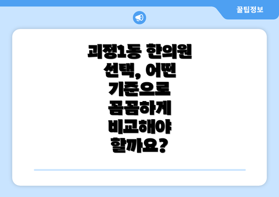 괴정1동 한의원 선택, 어떤 기준으로 꼼꼼하게 비교해야 할까요?