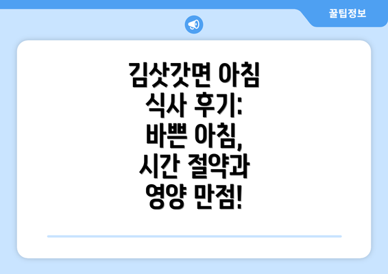 김삿갓면 아침 식사 후기: 바쁜 아침, 시간 절약과 영양 만점!