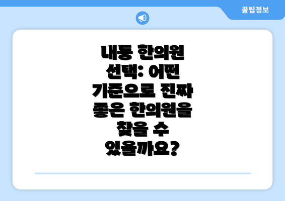 내동 한의원 선택: 어떤 기준으로 진짜 좋은 한의원을 찾을 수 있을까요?