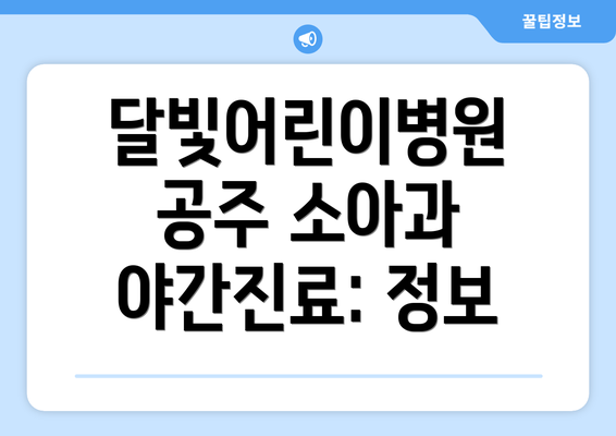 달빛어린이병원 공주 소아과 야간진료 관련 추가 정보