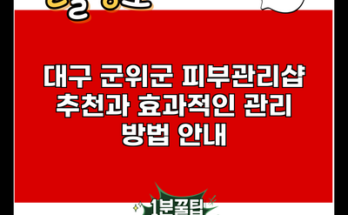 대구 군위군 피부관리샵 추천과 효과적인 관리 방법 안내