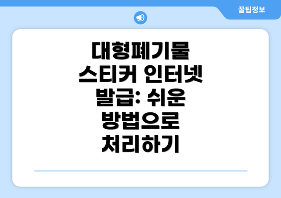 대형폐기물 스티커 인터넷 발급: 쉬운 방법으로 처리하기