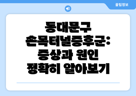 동대문구 손목터널증후군: 증상과 원인 정확히 알아보기