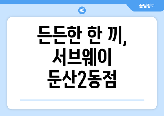 든든한 한 끼, 서브웨이 둔산2동점