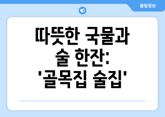 따뜻한 국물과 술 한잔: '골목집 술집'