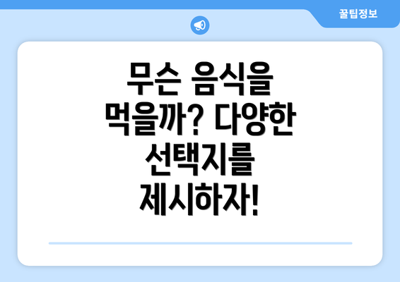 무슨 음식을 먹을까? 다양한 선택지를 제시하자!