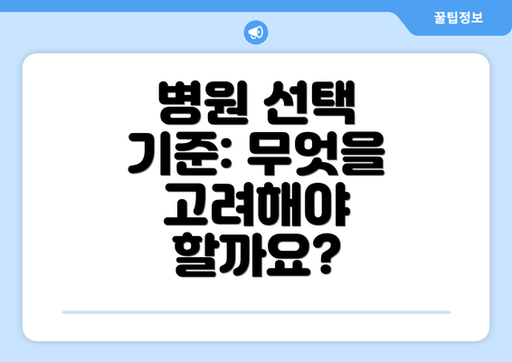 병원 선택 기준: 무엇을 고려해야 할까요?