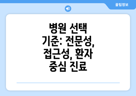 병원 선택 기준: 전문성, 접근성, 환자 중심 진료