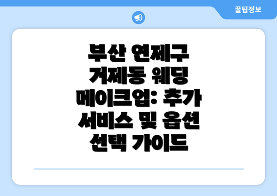 부산 연제구 거제동 웨딩 메이크업: 추가 서비스 및 옵션 선택 가이드