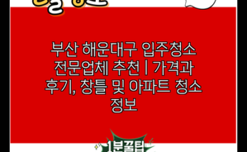 부산 해운대구 입주청소 전문업체 추천 | 가격과 후기, 창틀 및 아파트 청소 정보