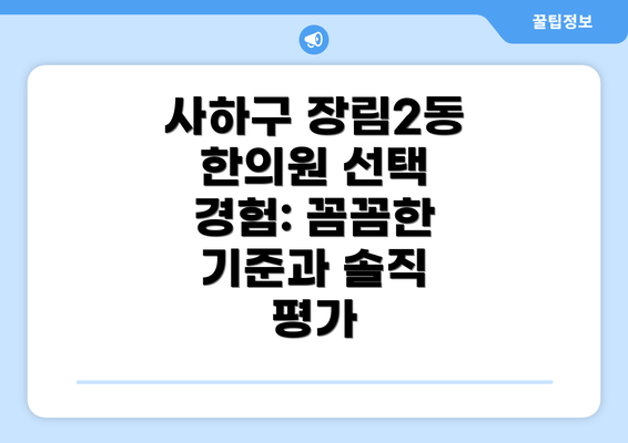 사하구 장림2동 한의원 선택 경험: 꼼꼼한 기준과 솔직 평가