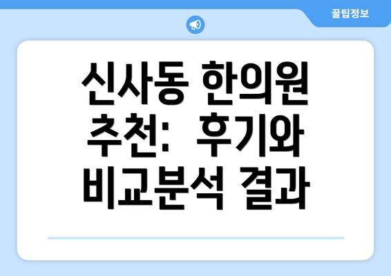 신사동 한의원 추천:  후기와 비교분석 결과