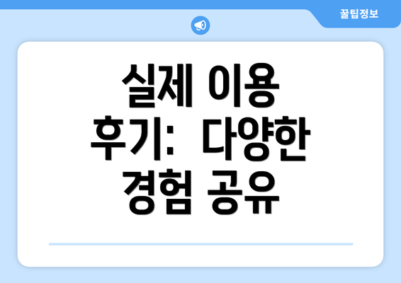 실제 이용 후기:  다양한 경험 공유