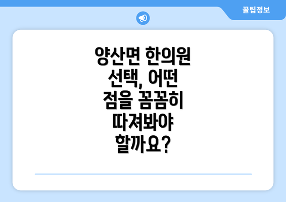 양산면 한의원 선택, 어떤 점을 꼼꼼히 따져봐야 할까요?