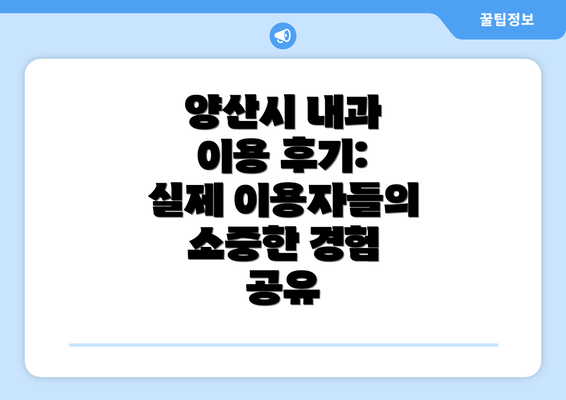 양산시 내과 이용 후기:  실제 이용자들의 소중한 경험 공유