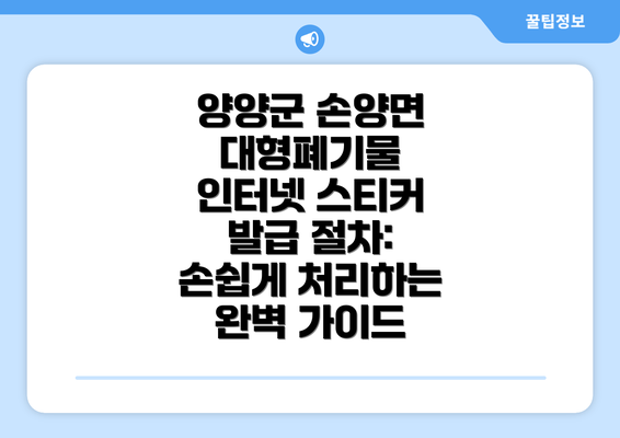 양양군 손양면 대형폐기물 인터넷 스티커 발급 절차: 손쉽게 처리하는 완벽 가이드