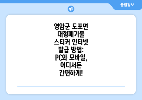 영암군 도포면 대형폐기물 스티커 인터넷 발급 방법: PC와 모바일, 어디서든 간편하게!