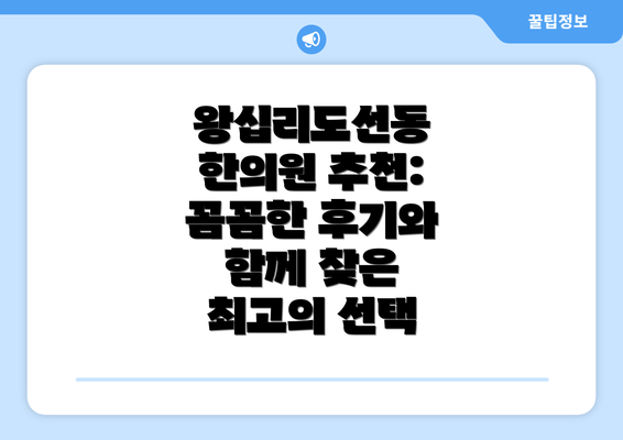 왕십리도선동 한의원 추천: 꼼꼼한 후기와 함께 찾은 최고의 선택