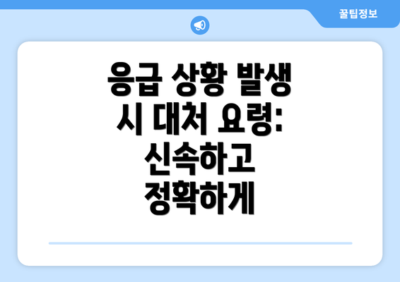 응급 상황 발생 시 대처 요령:  신속하고 정확하게